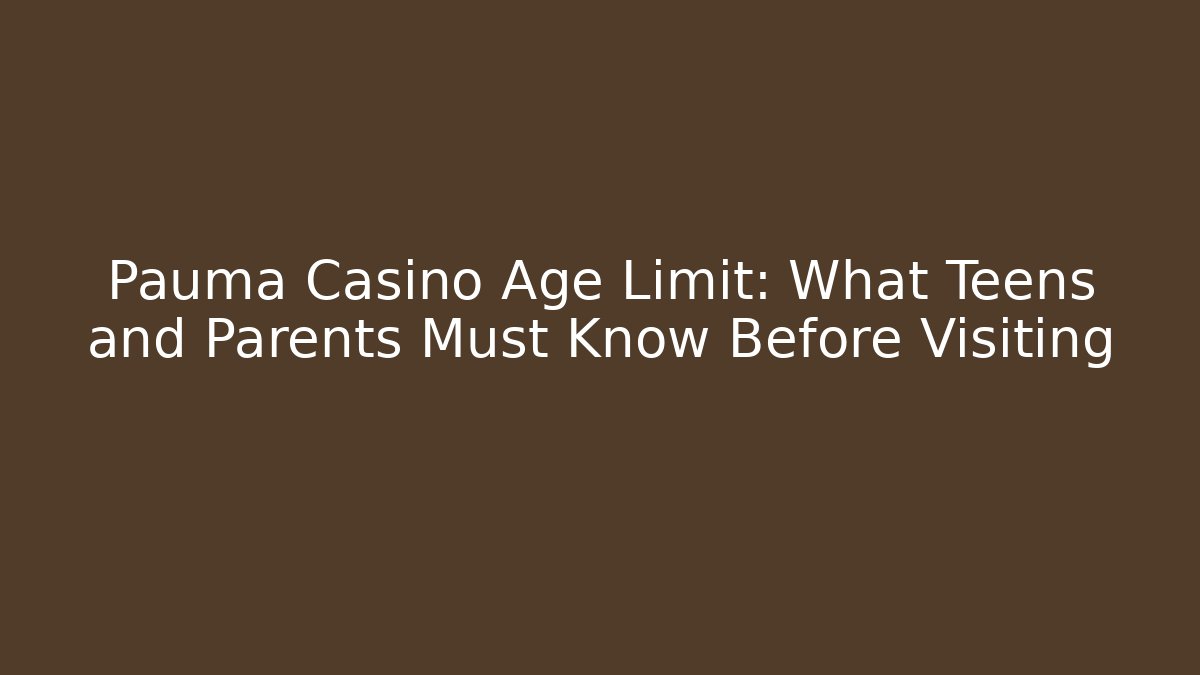 Pauma Casino Age Limit: What Teens and Parents Must Know Before Visiting
