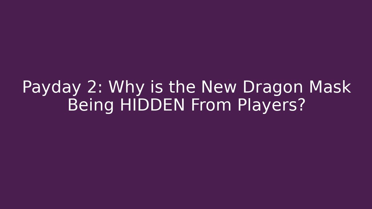 Payday 2: Why is the New Dragon Mask Being HIDDEN From Players?