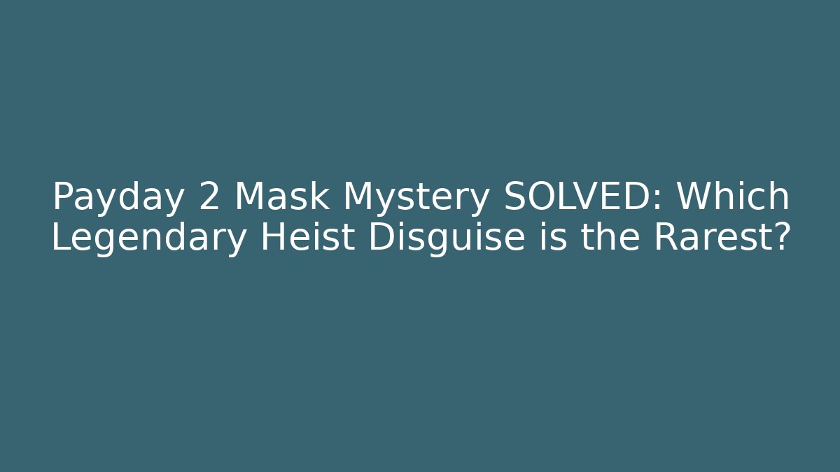 Payday 2 Mask Mystery SOLVED: Which Legendary Heist Disguise is the Rarest?