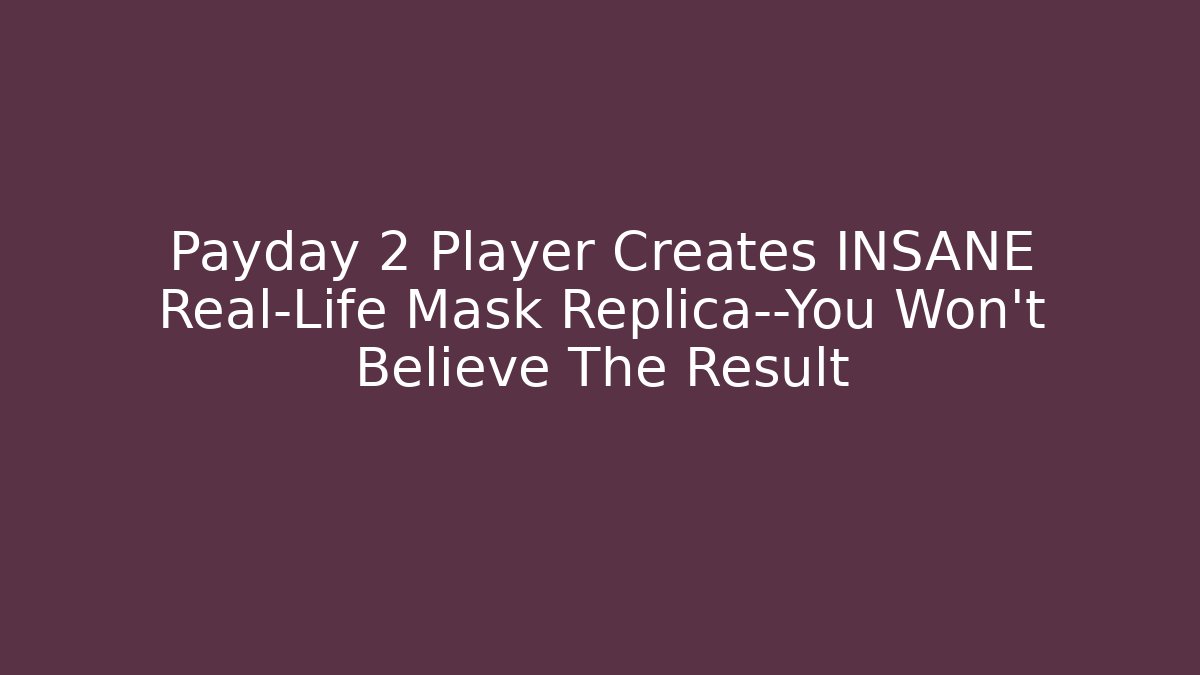 Payday 2 Player Creates INSANE Real-Life Mask Replica—You Won't Believe The Result