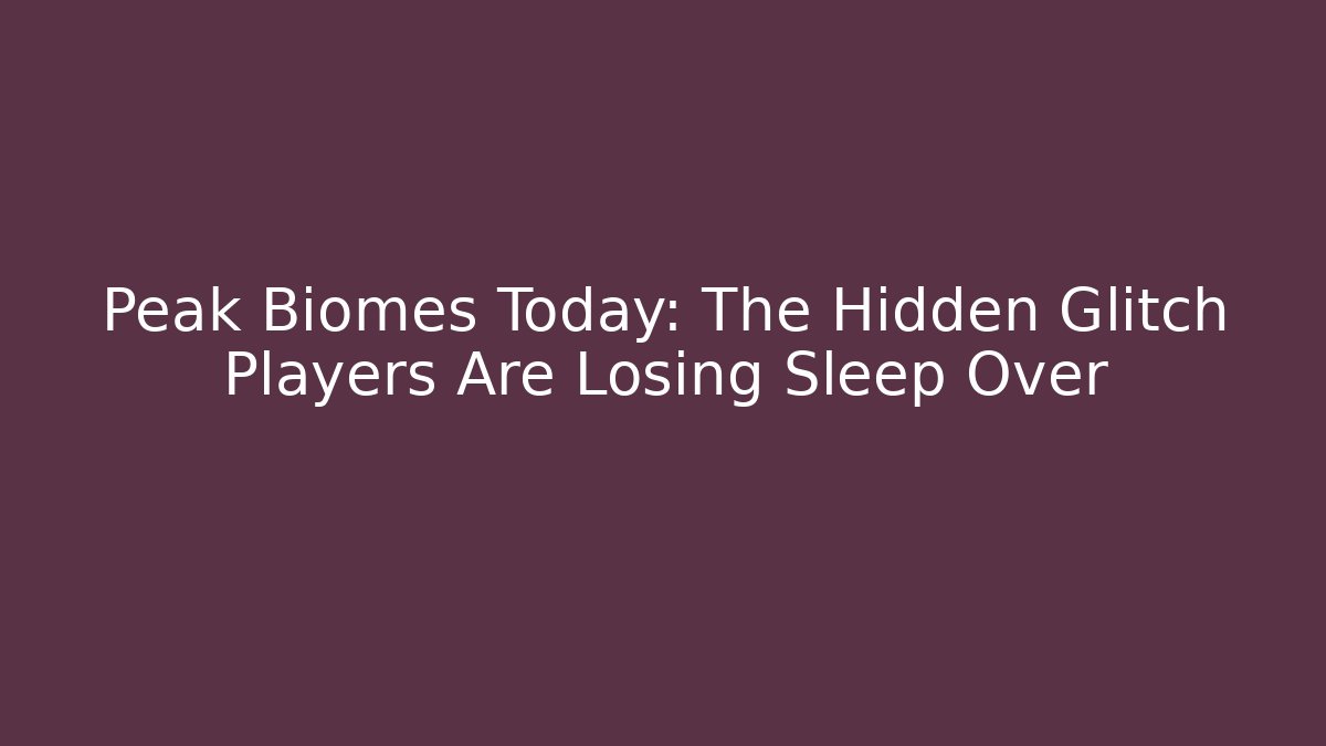 Peak Biomes Today: The Hidden Glitch Players Are Losing Sleep Over