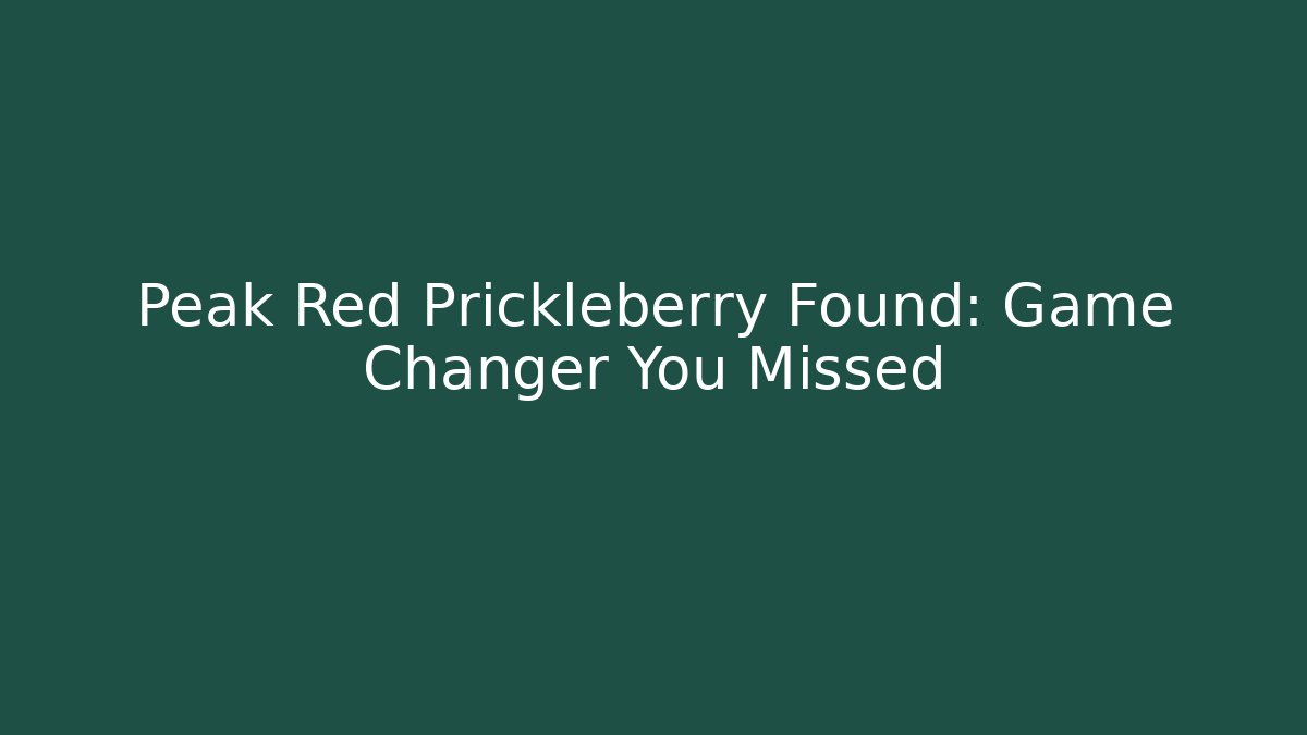 Peak Red Prickleberry Found: Game Changer You Missed