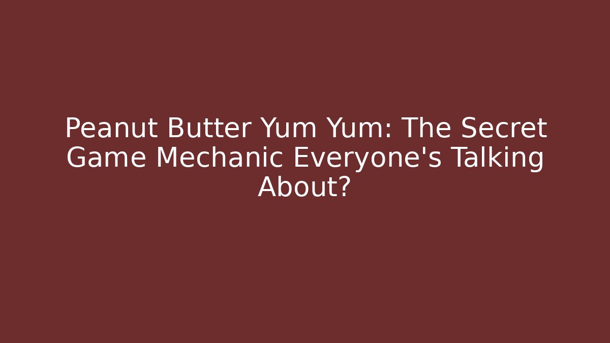 Peanut Butter Yum Yum: The Secret Game Mechanic Everyone’s Talking About?