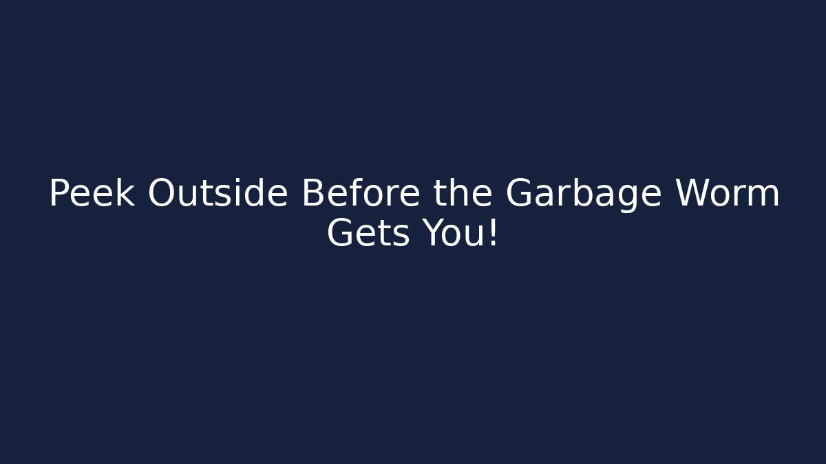 Peek Outside Before the Garbage Worm Gets You!