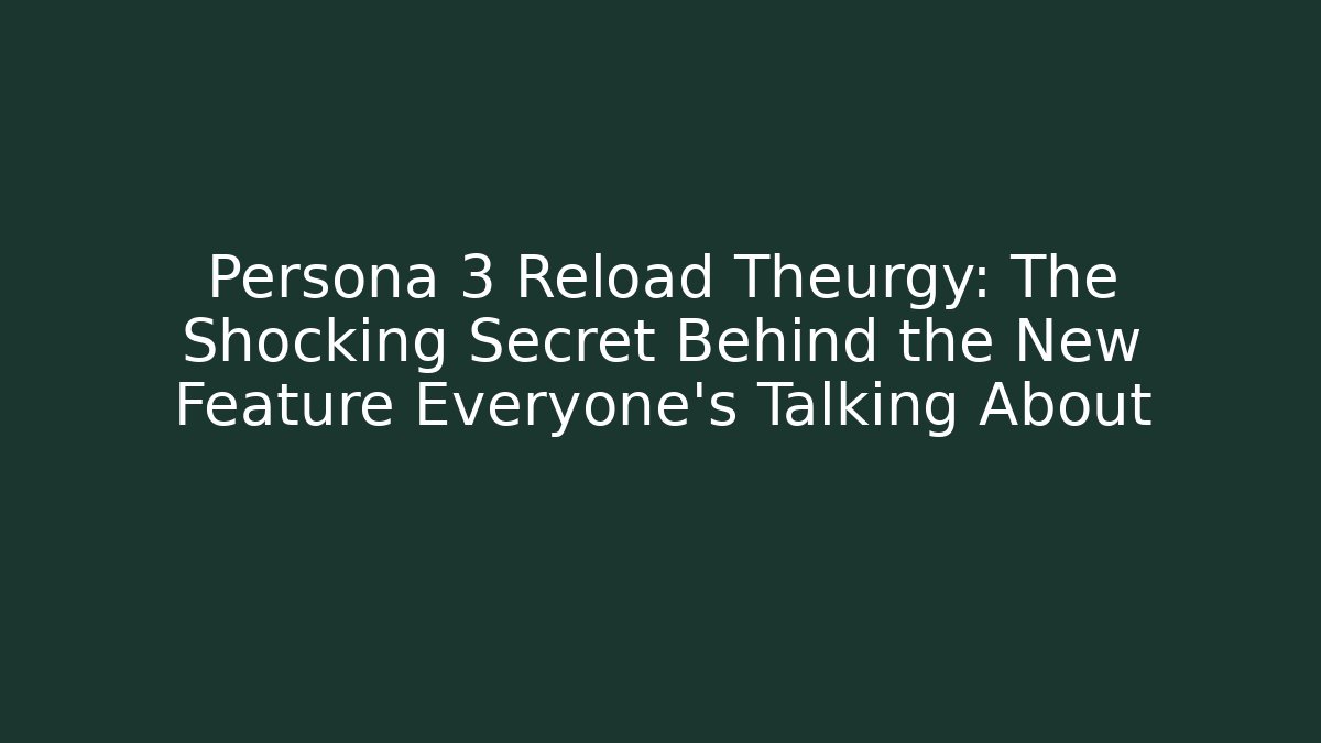 Persona 3 Reload Theurgy: The Shocking Secret Behind the New Feature Everyone’s Talking About