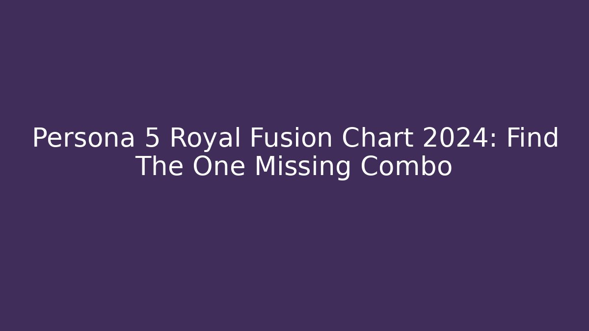 Persona 5 Royal Fusion Chart 2024: Find The One Missing Combo