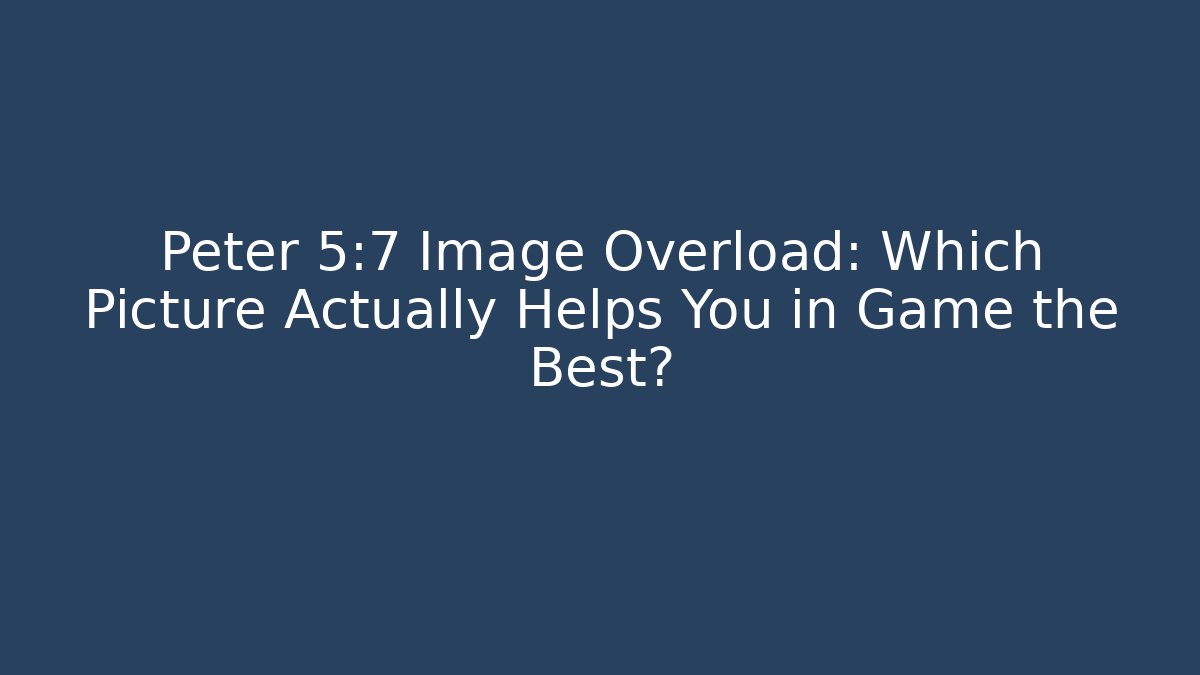 Peter 5:7 Image Overload: Which Picture Actually Helps You in Game the Best?