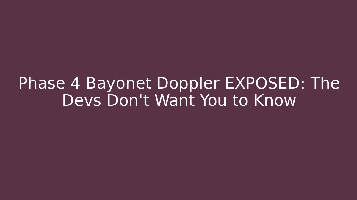 Phase 4 Bayonet Doppler EXPOSED: The Devs Don’t Want You to Know