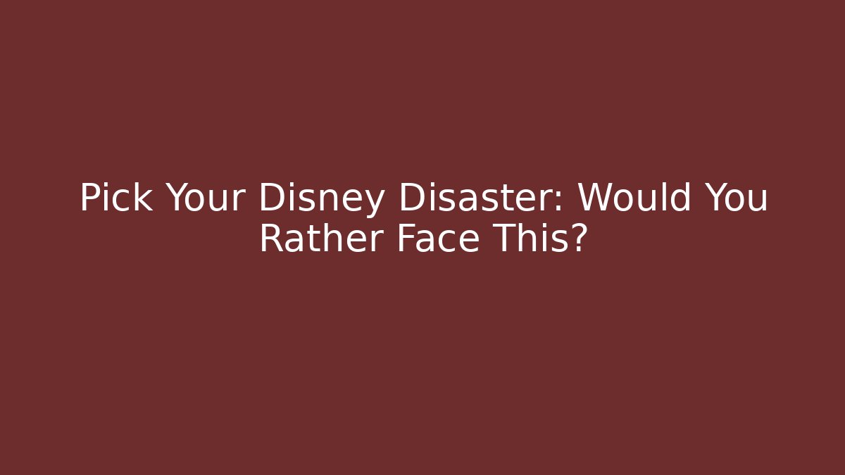 Pick Your Disney Disaster: Would You Rather Face This?