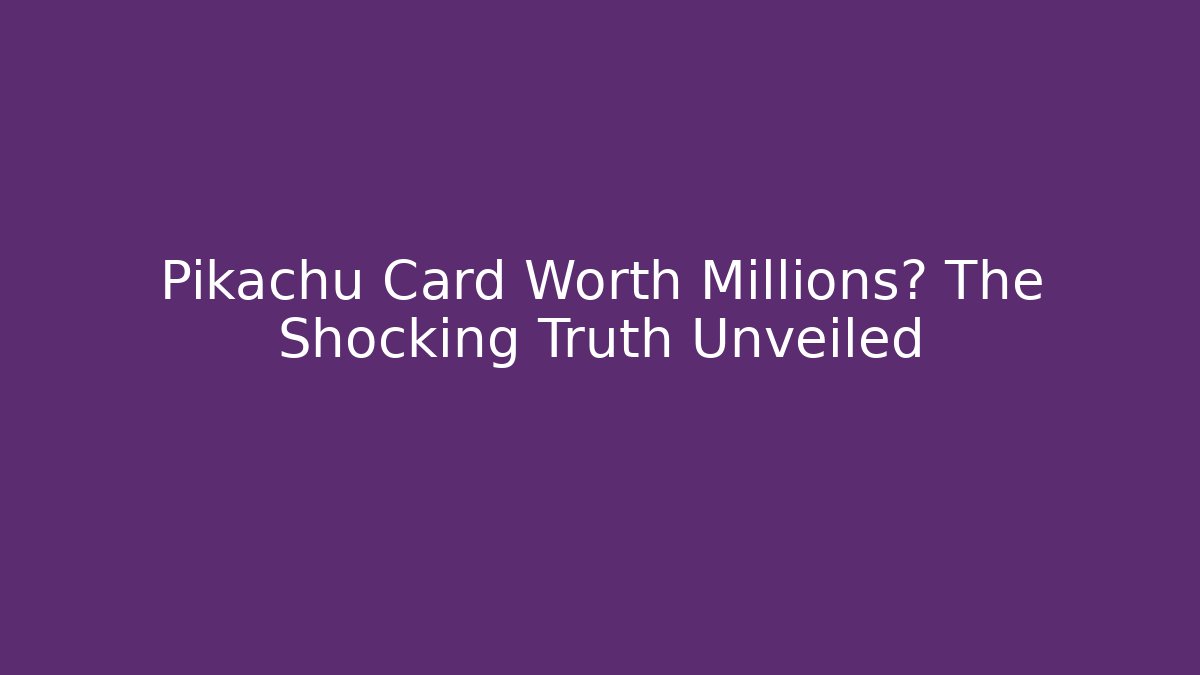 Pikachu Card Worth Millions? The Shocking Truth Unveiled