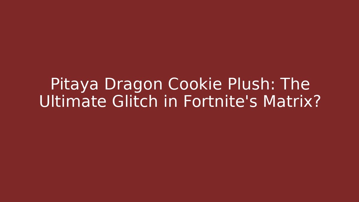 Pitaya Dragon Cookie Plush: The Ultimate Glitch in Fortnite's Matrix?