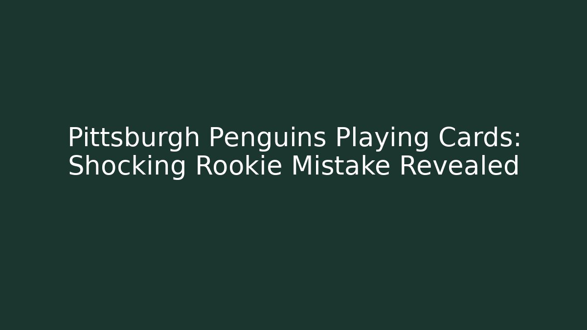 Pittsburgh Penguins Playing Cards: Shocking Rookie Mistake Revealed