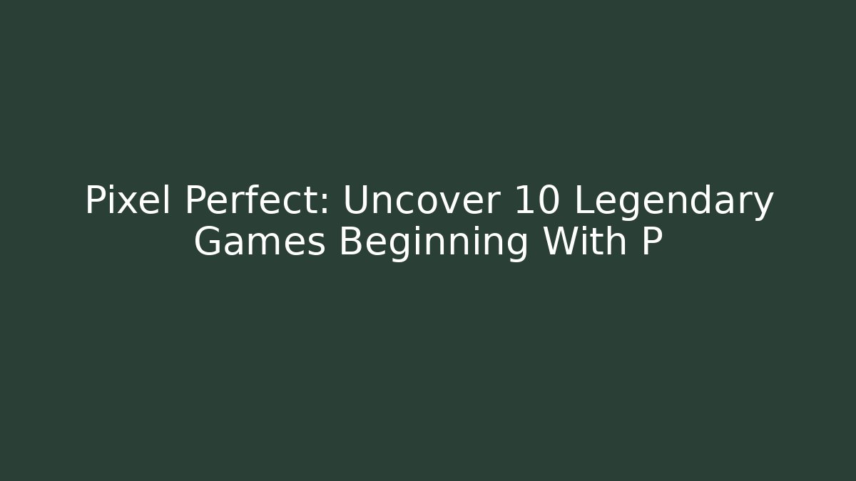 Pixel Perfect: Uncover 10 Legendary Games Beginning With P