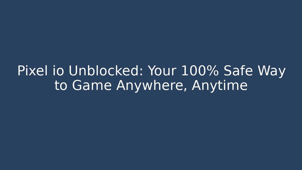 Pixel io Unblocked: Your 100% Safe Way to Game Anywhere, Anytime