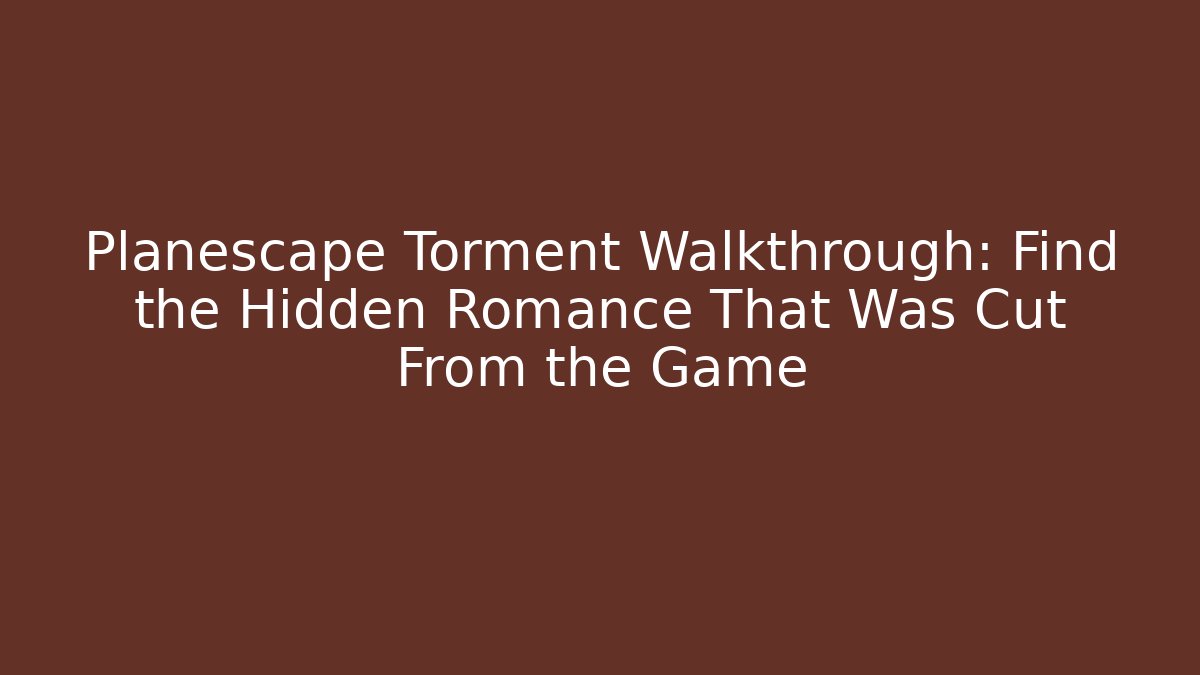 Planescape Torment Walkthrough: Find the Hidden Romance That Was Cut From the Game