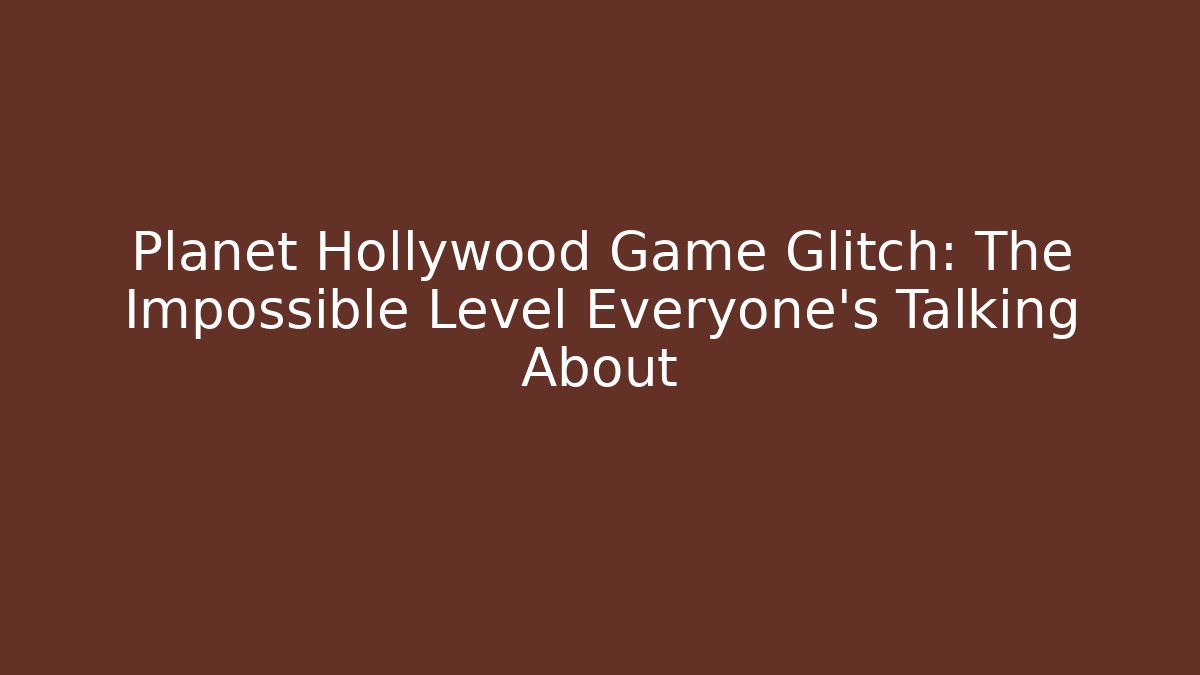 Planet Hollywood Game Glitch: The Impossible Level Everyone's Talking About