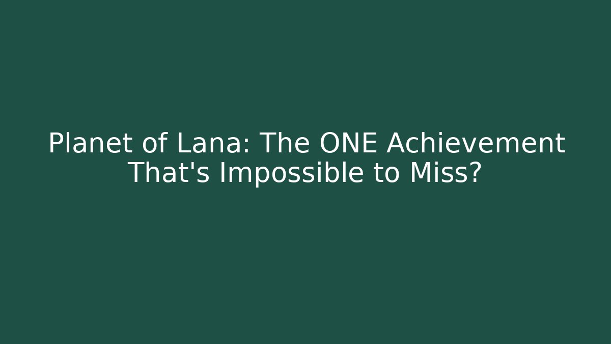 Planet of Lana: The ONE Achievement That’s Impossible to Miss?