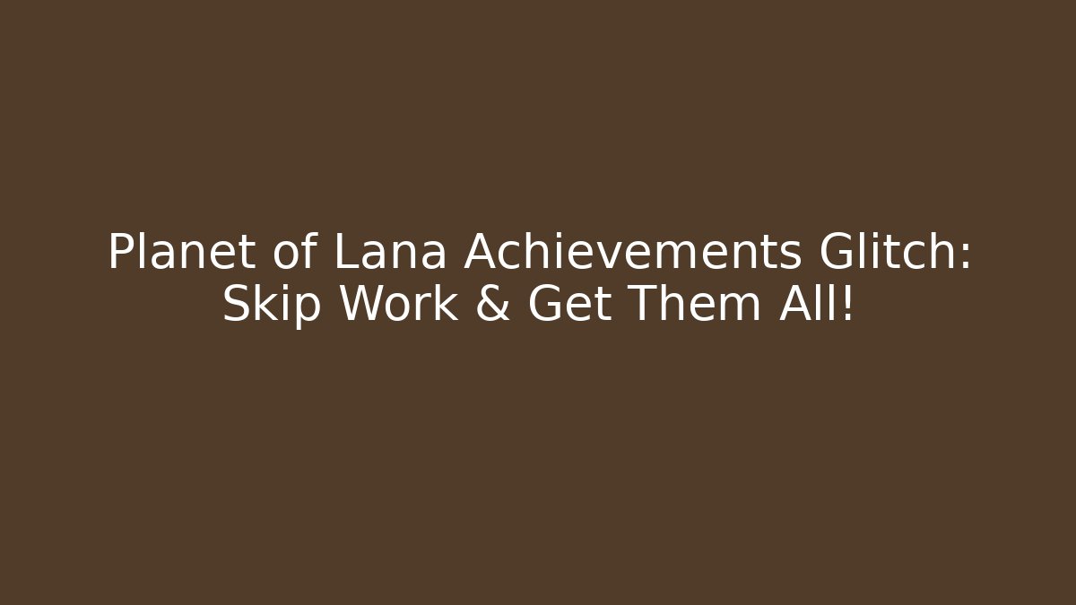 Planet of Lana Achievements Glitch: Skip Work & Get Them All!
