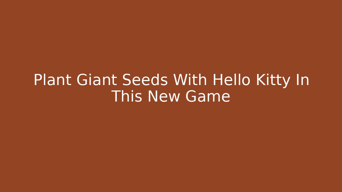 Plant Giant Seeds With Hello Kitty In This New Game