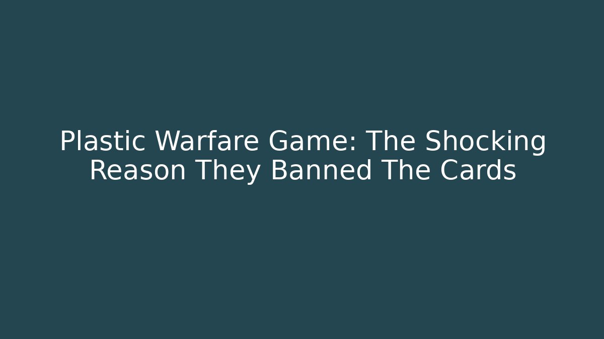 Plastic Warfare Game: The Shocking Reason They Banned The Cards