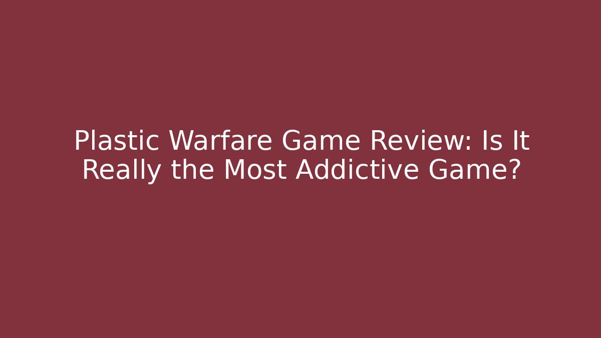 Plastic Warfare Game Review: Is It Really the Most Addictive Game?