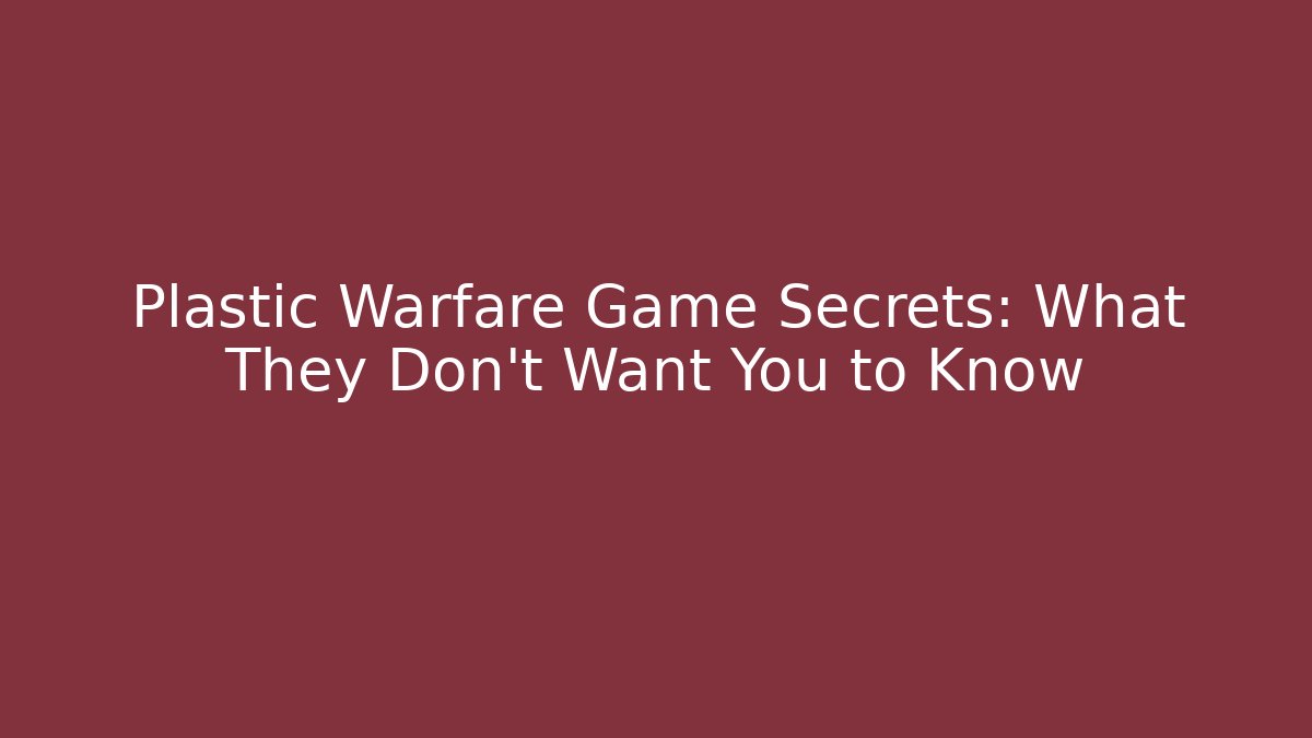 Plastic Warfare Game Secrets: What They Don't Want You to Know