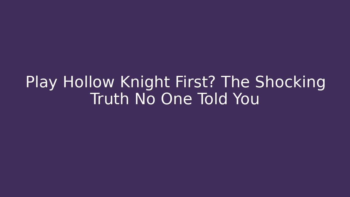 Play Hollow Knight First? The Shocking Truth No One Told You