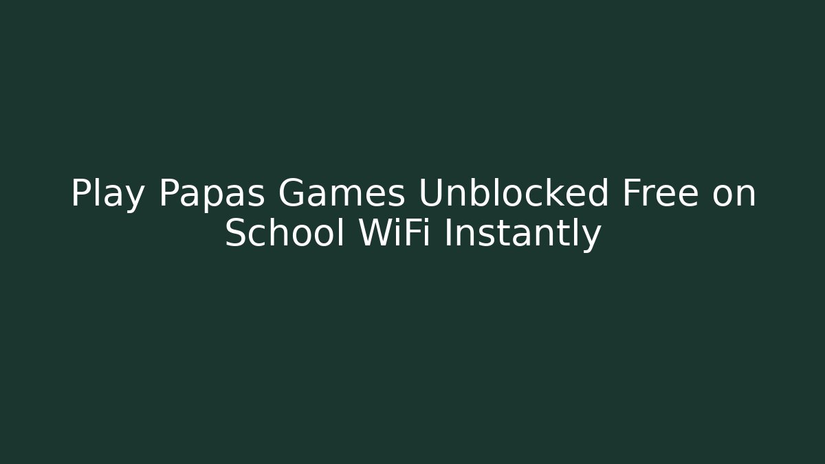 Play Papas Games Unblocked Free on School WiFi Instantly