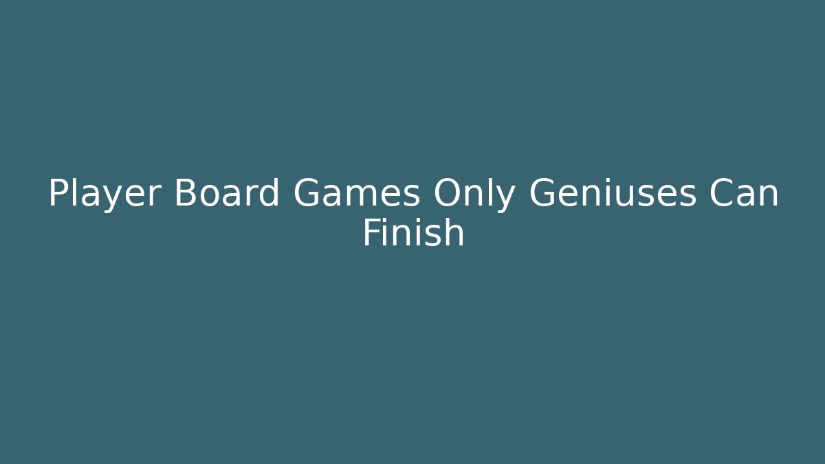 Player Board Games Only Geniuses Can Finish