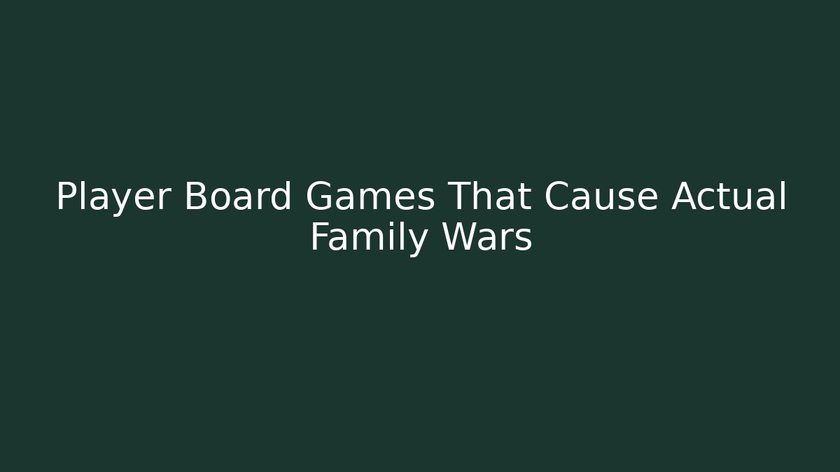 Player Board Games That Cause Actual Family Wars