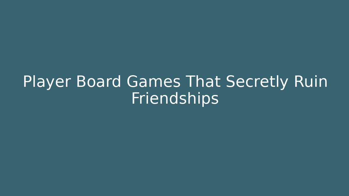 Player Board Games That Secretly Ruin Friendships