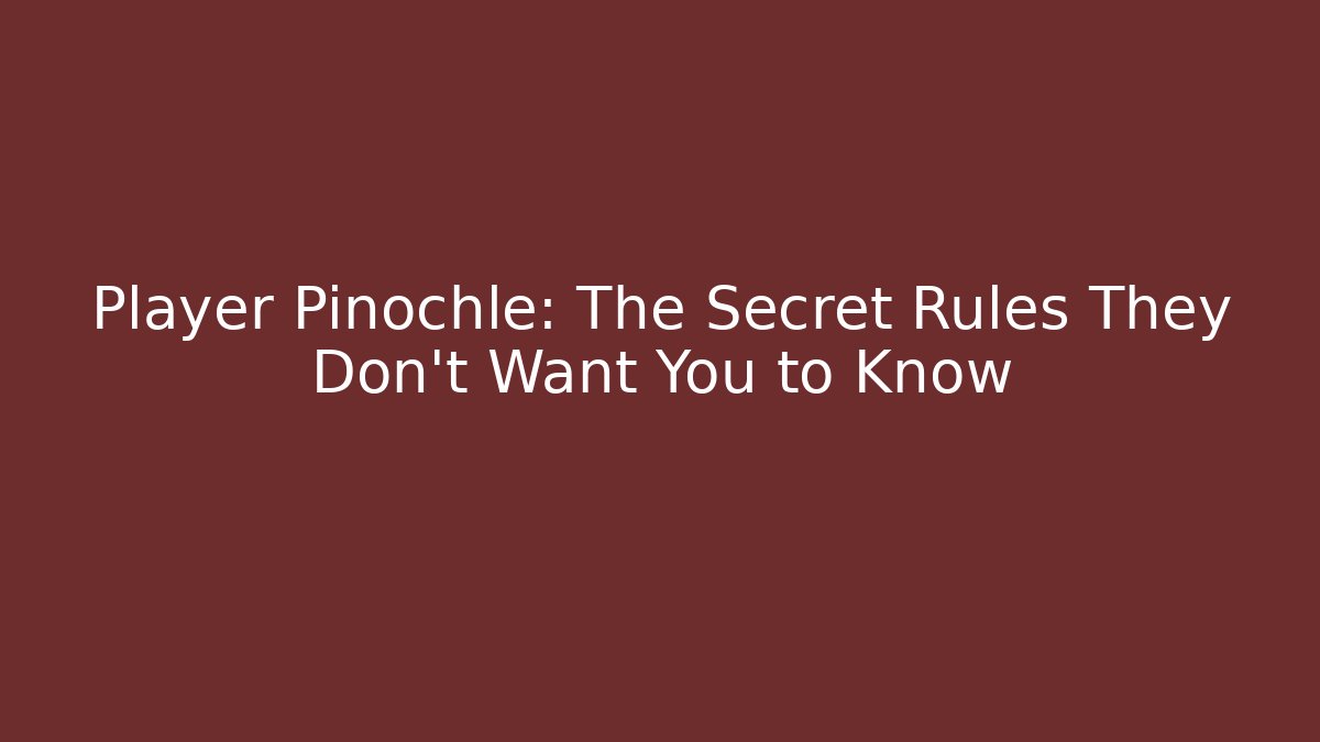 Player Pinochle: The Secret Rules They Don't Want You to Know