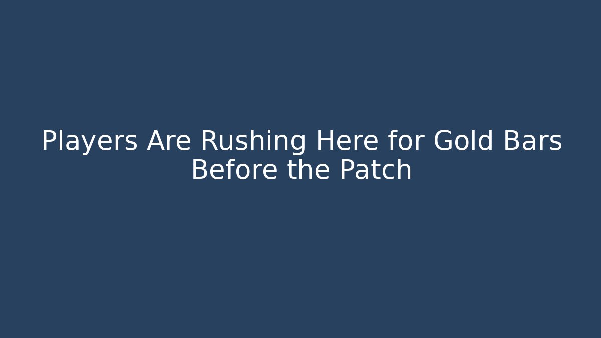 Players Are Rushing Here for Gold Bars Before the Patch