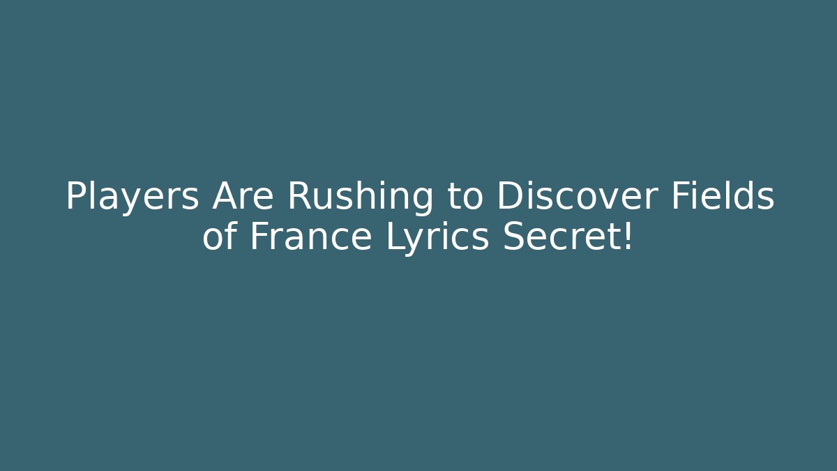 Players Are Rushing to Discover Fields of France Lyrics Secret!