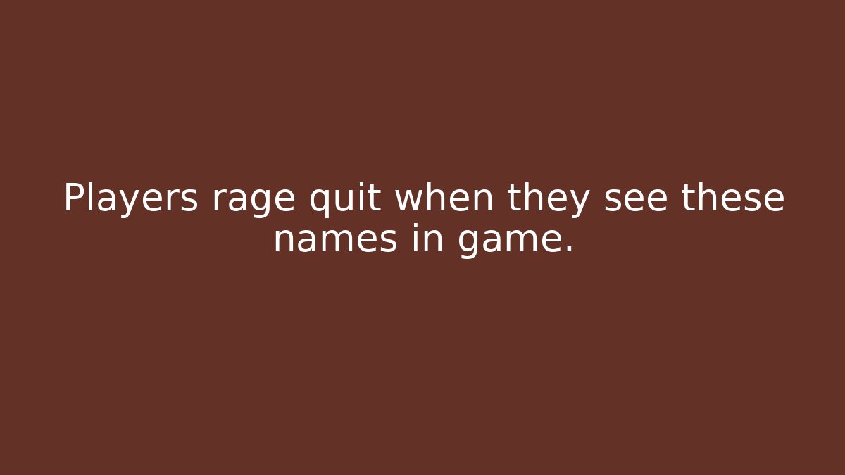 Players rage quit when they see these names in game.