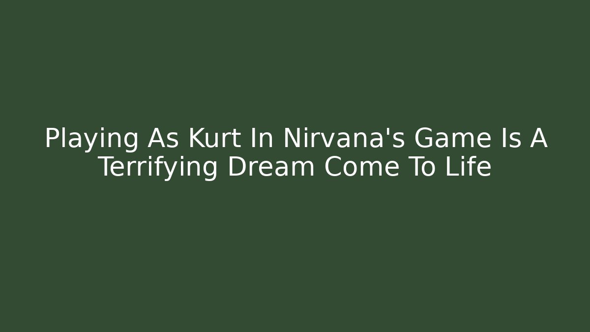 Playing As Kurt In Nirvana's Game Is A Terrifying Dream Come To Life