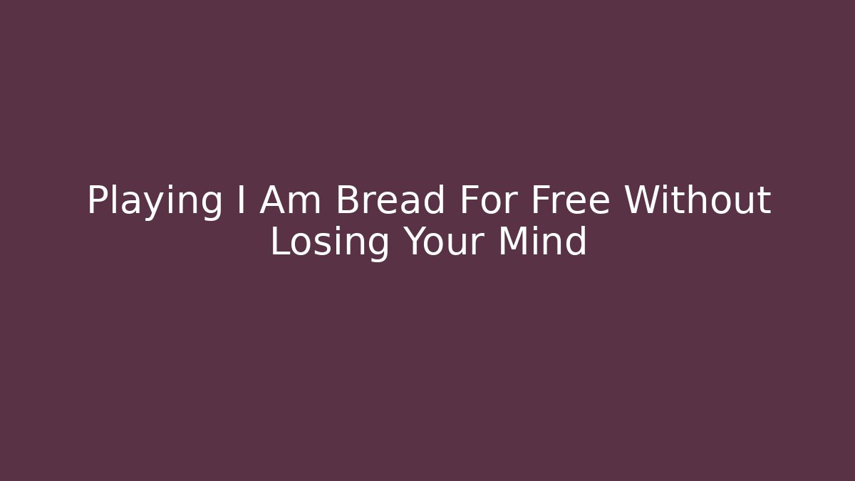 Playing I Am Bread For Free Without Losing Your Mind