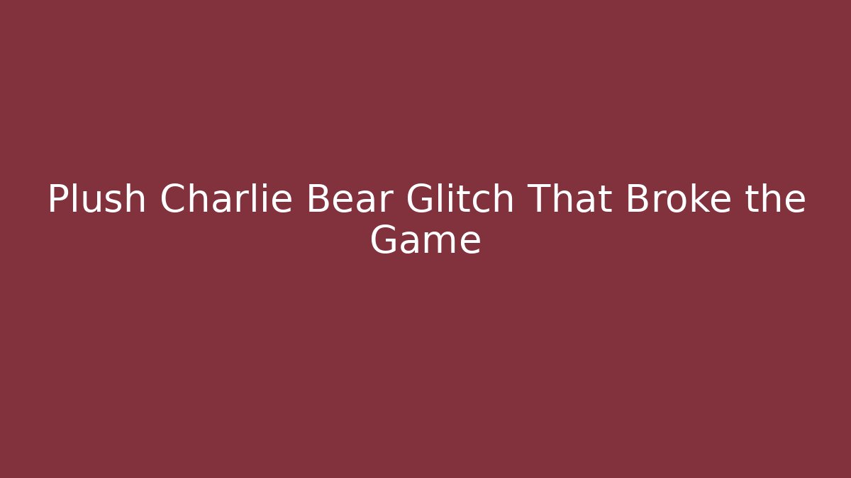 Plush Charlie Bear Glitch That Broke the Game