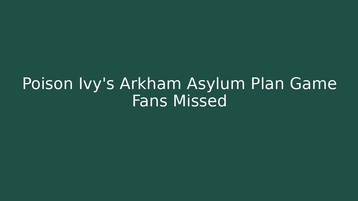Poison Ivy's Arkham Asylum Plan Game Fans Missed
