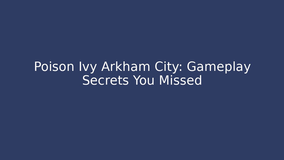 Poison Ivy Arkham City: Gameplay Secrets You Missed