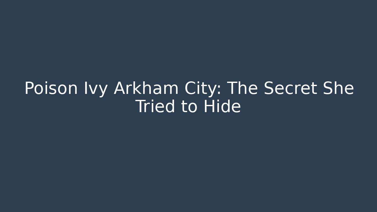 Poison Ivy Arkham City: The Secret She Tried to Hide