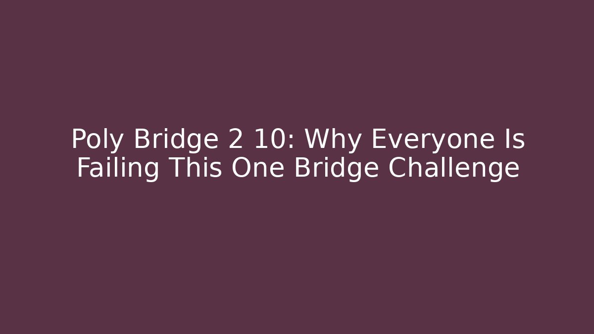 Poly Bridge 2 10: Why Everyone Is Failing This One Bridge Challenge