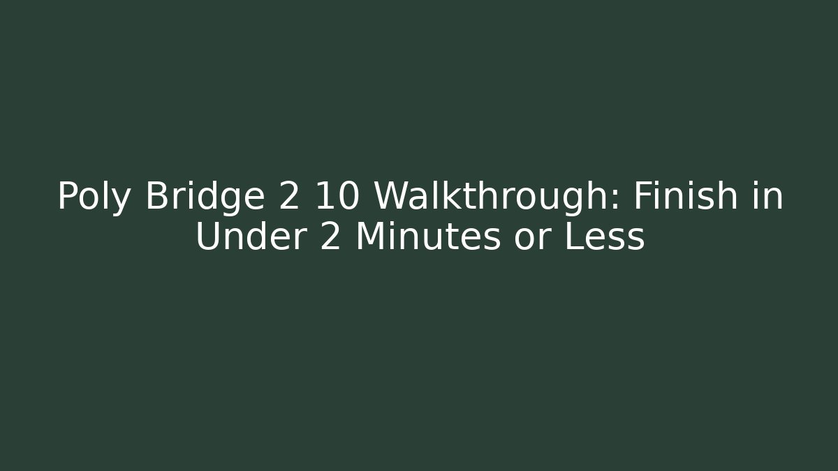 Poly Bridge 2 10 Walkthrough: Finish in Under 2 Minutes or Less