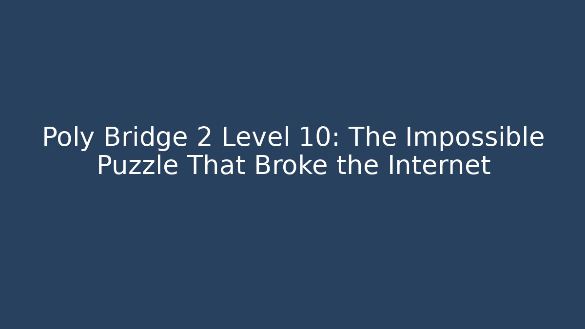 Poly Bridge 2 Level 10: The Impossible Puzzle That Broke the Internet