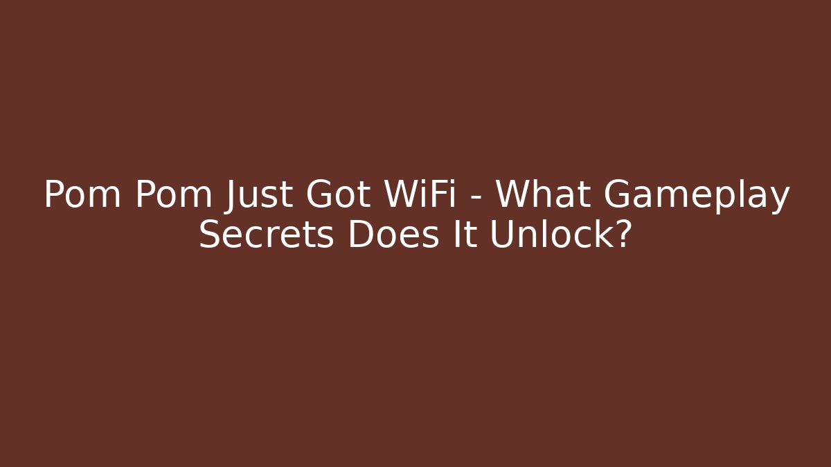 Pom Pom Just Got WiFi – What Gameplay Secrets Does It Unlock?