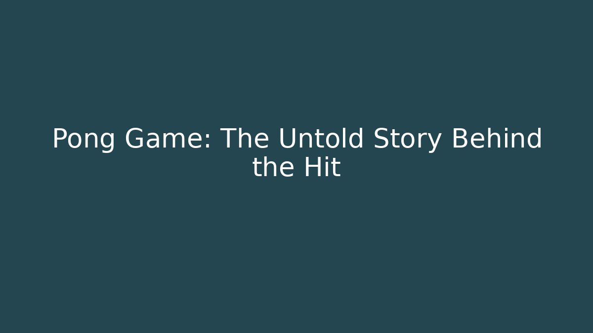Pong Game: The Untold Story Behind the Hit