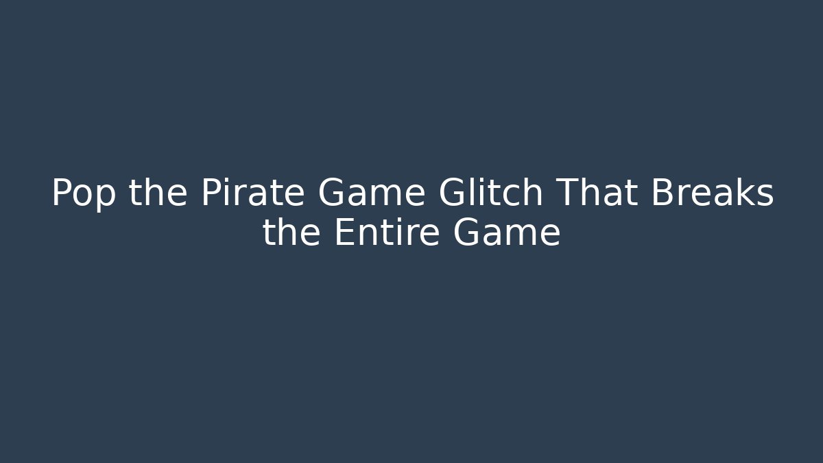 Pop the Pirate Game Glitch That Breaks the Entire Game