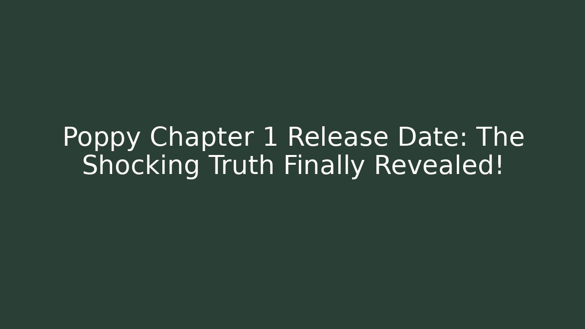 Poppy Chapter 1 Release Date: The Shocking Truth Finally Revealed!