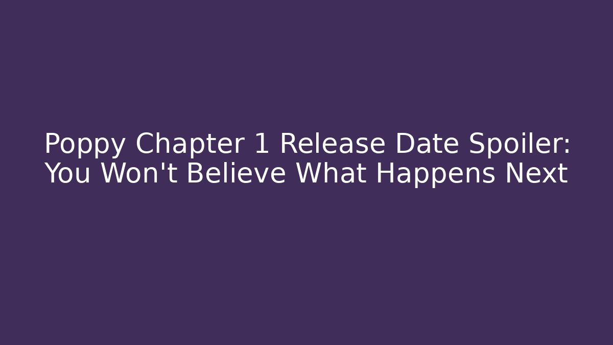 Poppy Chapter 1 Release Date Spoiler: You Won't Believe What Happens Next