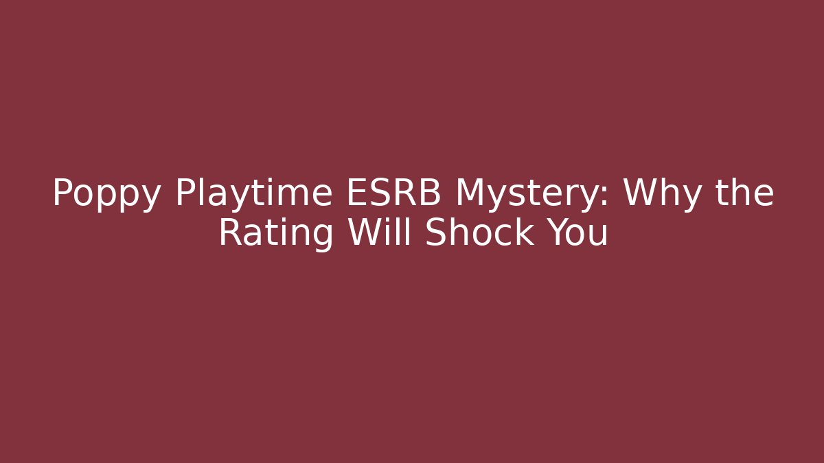 Poppy Playtime ESRB Mystery: Why the Rating Will Shock You